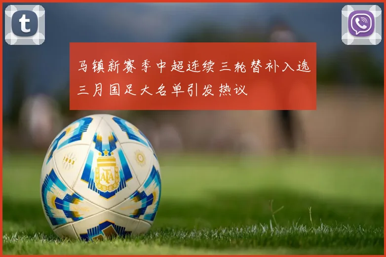 马镇新赛季中超连续三轮替补入选三月国足大名单引发热议