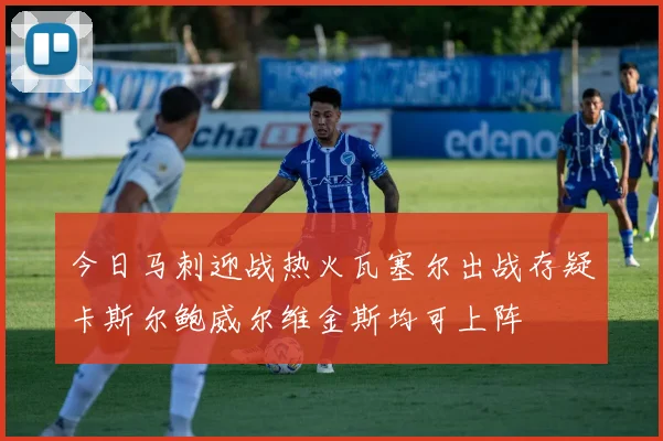 今日马刺迎战热火瓦塞尔出战存疑卡斯尔鲍威尔维金斯均可上阵