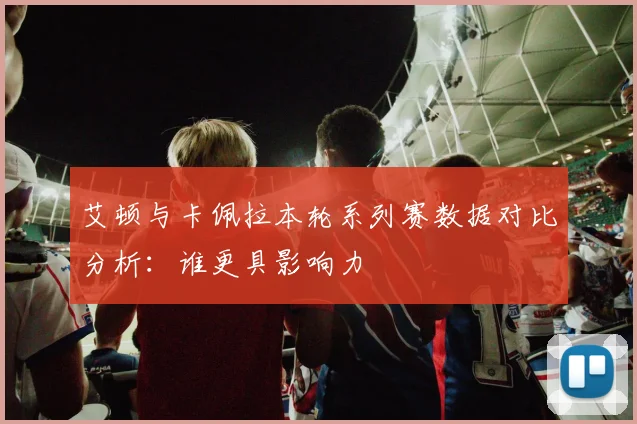 艾顿与卡佩拉本轮系列赛数据对比分析：谁更具影响力