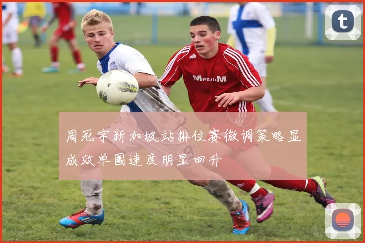 周冠宇新加坡站排位赛微调策略显成效单圈速度明显回升
