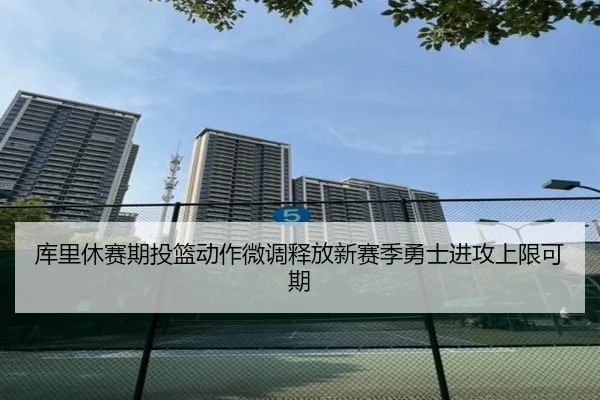 库里休赛期投篮动作微调释放新赛季勇士进攻上限可期